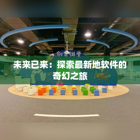 未来已来：探索最新地软件的奇幻之旅