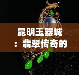 昆明玉器城：翡翠传奇的璀璨新生