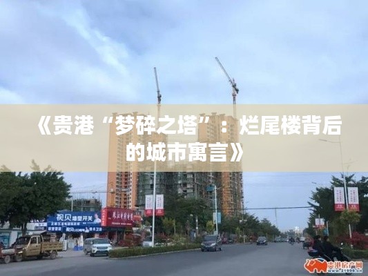 《贵港“梦碎之塔”：烂尾楼背后的城市寓言》