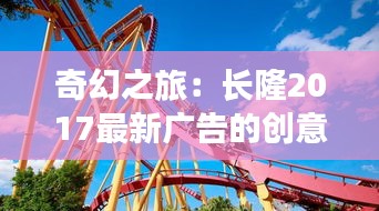 奇幻之旅：长隆2017最新广告的创意风暴