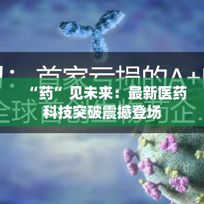 “药”见未来：最新医药科技突破震撼登场