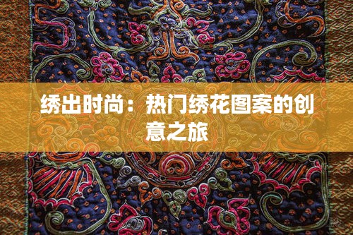 绣出时尚：热门绣花图案的创意之旅