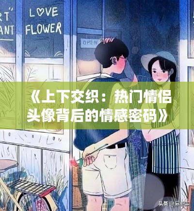 《上下交织：热门情侣头像背后的情感密码》