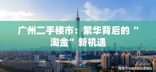 广州二手楼市：繁华背后的“淘金”新机遇