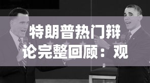 特朗普热门辩论完整回顾：观点交锋与舆论风暴