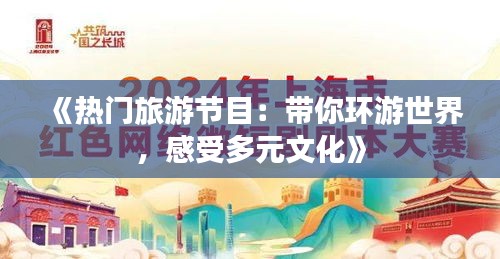 《热门旅游节目：带你环游世界，感受多元文化》