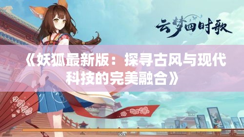 《妖狐最新版：探寻古风与现代科技的完美融合》