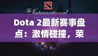 Dota 2最新赛事盘点：激情碰撞，荣耀再续