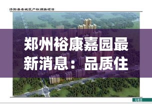 郑州裕康嘉园最新消息：品质住宅新篇章