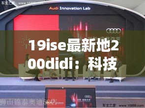 19ise最新地200didi：科技融合创新，引领未来出行新潮流