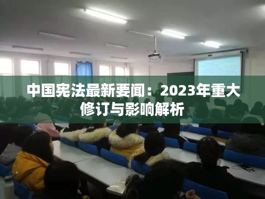 中国宪法最新要闻：2023年重大修订与影响解析