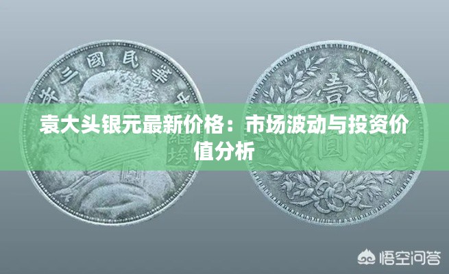 袁大头银元最新价格：市场波动与投资价值分析