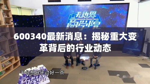 600340最新消息：揭秘重大变革背后的行业动态