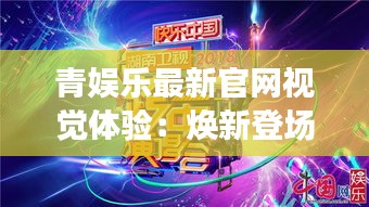 青娱乐最新官网视觉体验：焕新登场，引领潮流