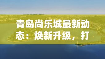 青岛尚乐城最新动态：焕新升级，打造城市休闲娱乐新地标