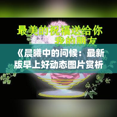 《晨曦中的问候：最新版早上好动态图片赏析与下载指南》