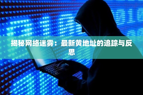 揭秘网络迷雾：最新黄地址的追踪与反思