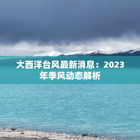 大西洋台风最新消息：2023年季风动态解析