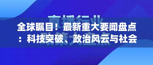 全球瞩目！最新重大要闻盘点：科技突破、政治风云与社会变革