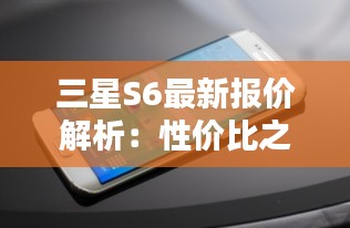 三星S6最新报价解析：性价比之选，值得入手？