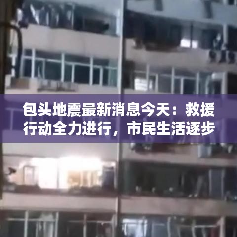 包头地震最新消息今天：救援行动全力进行，市民生活逐步恢复