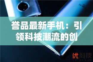 誉品最新手机：引领科技潮流的创新之作