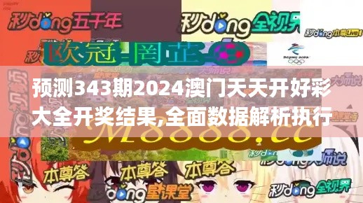 预测343期2024澳门天天开好彩大全开奖结果,全面数据解析执行_升级版6.654