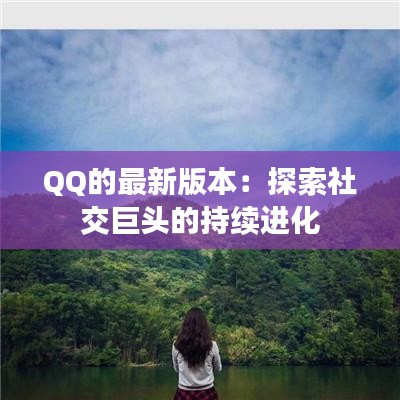 QQ的最新版本：探索社交巨头的持续进化