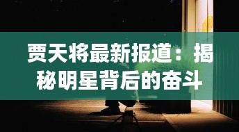 贾天将最新报道：揭秘明星背后的奋斗与成长