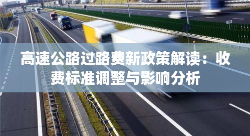 高速公路过路费新政策解读：收费标准调整与影响分析