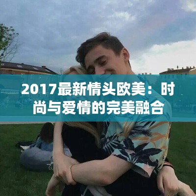 2017最新情头欧美：时尚与爱情的完美融合