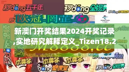 新澳门开奖结果2024开奖记录,实地研究解释定义_Tizen18.216