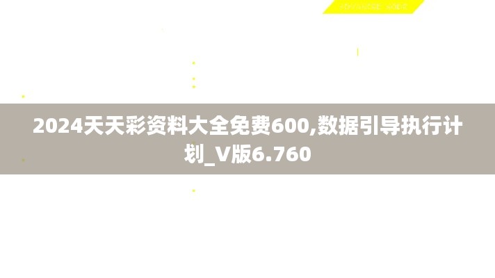 2024天天彩资料大全免费600,数据引导执行计划_V版6.760