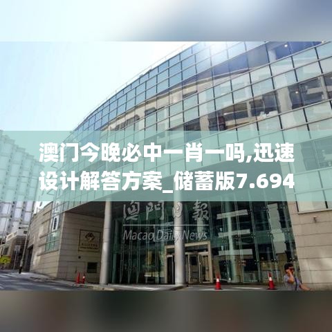 澳门今晚必中一肖一吗,迅速设计解答方案_储蓄版7.694