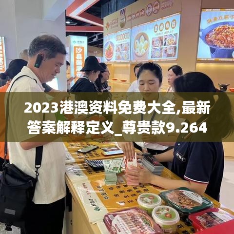 2023港澳资料免费大全,最新答案解释定义_尊贵款9.264