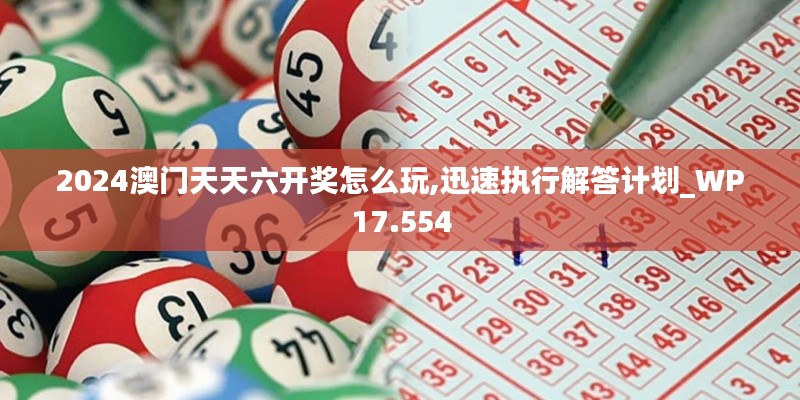 2024澳门天天六开奖怎么玩,迅速执行解答计划_WP17.554