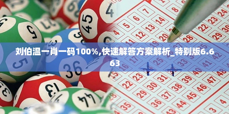 刘伯温一肖一码100%,快速解答方案解析_特别版6.663