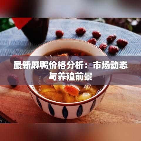 最新麻鸭价格分析：市场动态与养殖前景