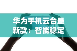 华为手机云台最新款：智能稳定，拍摄新体验