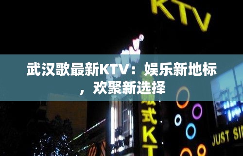 武汉歌最新KTV：娱乐新地标，欢聚新选择