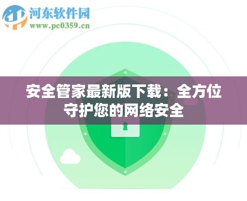 安全管家最新版下载：全方位守护您的网络安全