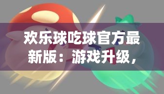 欢乐球吃球官方最新版：游戏升级，乐趣加倍！