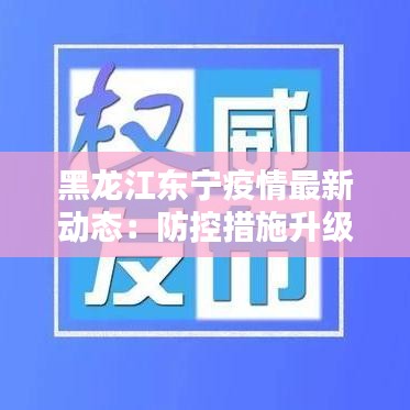 黑龙江东宁疫情最新动态：防控措施升级，居民生活有序进行