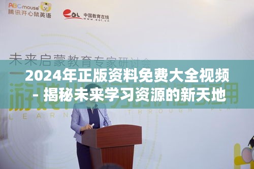 2024年正版资料免费大全视频 - 揭秘未来学习资源的新天地