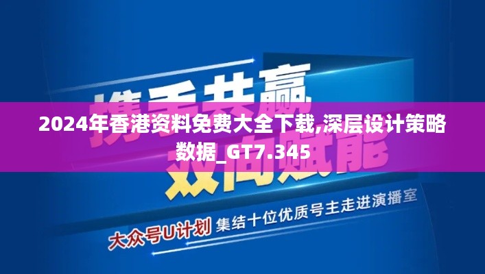 2024年香港资料免费大全下载,深层设计策略数据_GT7.345