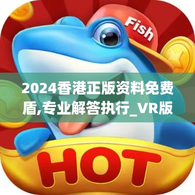 2024香港正版资料免费盾,专业解答执行_VR版9.833