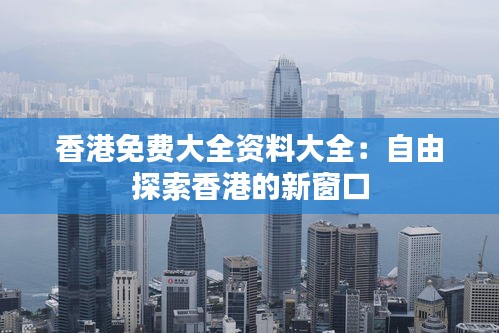 香港免费大全资料大全：自由探索香港的新窗口