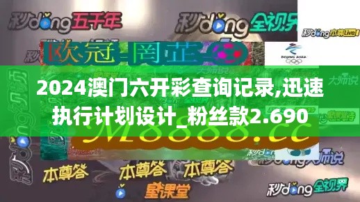 2024澳门六开彩查询记录,迅速执行计划设计_粉丝款2.690