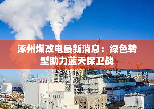 涿州煤改电最新消息：绿色转型助力蓝天保卫战