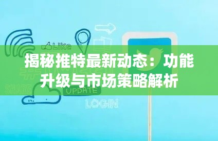 揭秘推特最新动态：功能升级与市场策略解析